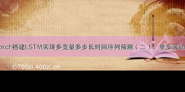 PyTorch搭建LSTM实现多变量多步长时间序列预测（二）：单步滚动预测