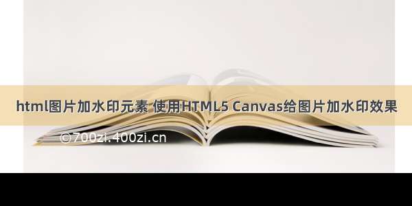 html图片加水印元素 使用HTML5 Canvas给图片加水印效果