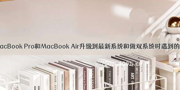 给的MacBook Pro和MacBook Air升级到最新系统和做双系统时遇到的问题