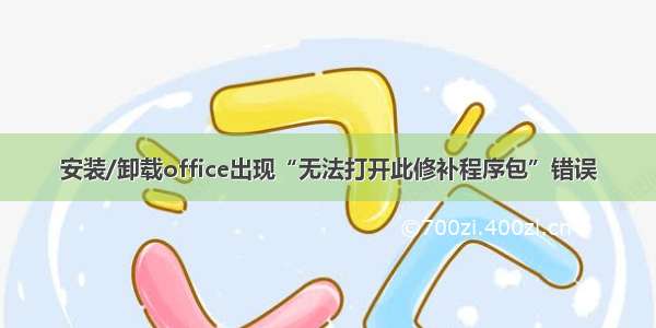 安装/卸载office出现“无法打开此修补程序包”错误