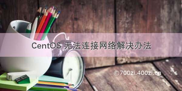 CentOS 无法连接网络解决办法