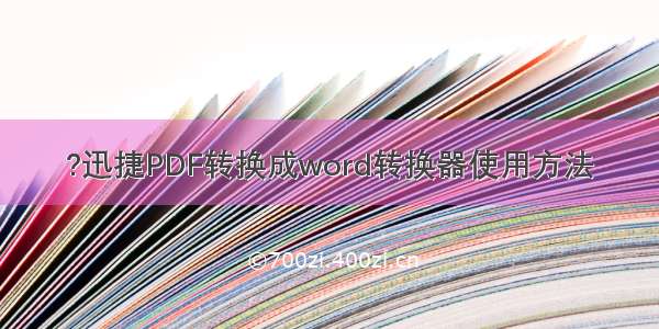 ?迅捷PDF转换成word转换器使用方法