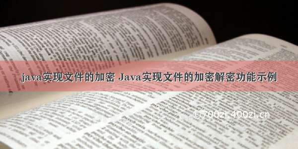 java实现文件的加密 Java实现文件的加密解密功能示例