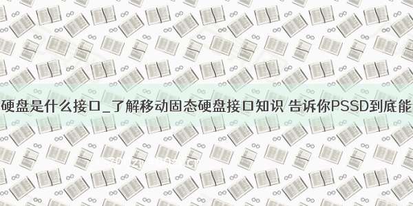 固态硬盘是什么接口_了解移动固态硬盘接口知识 告诉你PSSD到底能多快