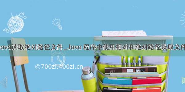 java读取绝对路径文件_Java 程序中使用相对和绝对路径读取文件