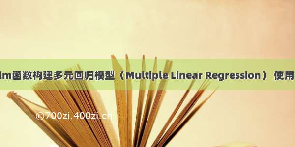 R语言使用lm函数构建多元回归模型（Multiple Linear Regression） 使用step函数筛