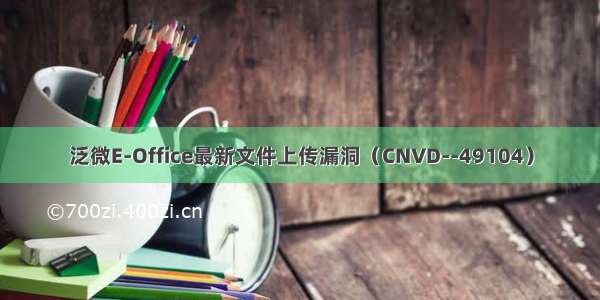 泛微E-Office最新文件上传漏洞（CNVD--49104）