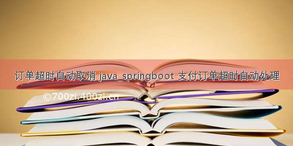 订单超时自动取消 java_springboot 支付订单超时自动处理