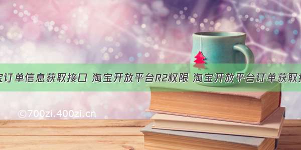 淘宝订单信息获取接口 淘宝开放平台R2权限 淘宝开放平台订单获取接口