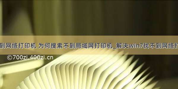 计算机无法找到网络打印机 为何搜索不到局域网打印机_解决win7找不到网络打印机的问题...