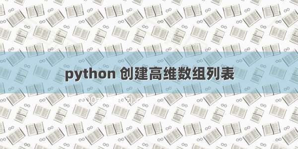 python 创建高维数组列表