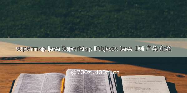 supermap java SuperMap iObjects Java 10i 产品介绍