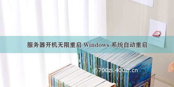 服务器开机无限重启 Windows 系统自动重启