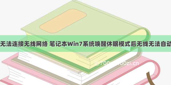 计算机休眠后无法连接无线网络 笔记本Win7系统唤醒休眠模式后无线无法自动连接怎么办...