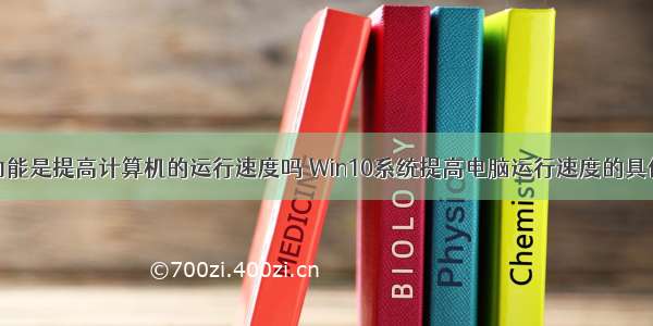 操作系统的功能是提高计算机的运行速度吗 Win10系统提高电脑运行速度的具体操作方法...