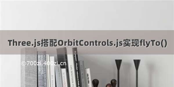 Three.js搭配OrbitControls.js实现flyTo()