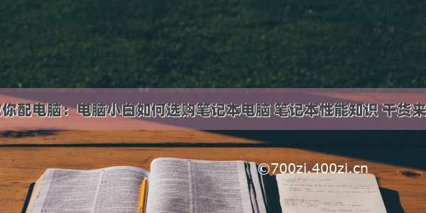 教你配电脑：电脑小白如何选购笔记本电脑 笔记本性能知识 干货来了