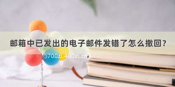 邮箱中已发出的电子邮件发错了怎么撤回？