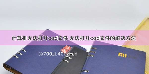 计算机无法打开cad文件 无法打开cad文件的解决方法