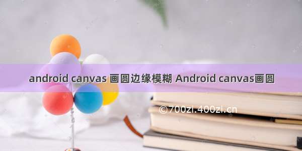 android canvas 画圆边缘模糊 Android canvas画圆