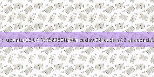 深度学习环境配置：ubuntu 16.04 安装2080ti驱动 cuda9.0和cudnn7.3 anaconda3.7 tensorflow12.0