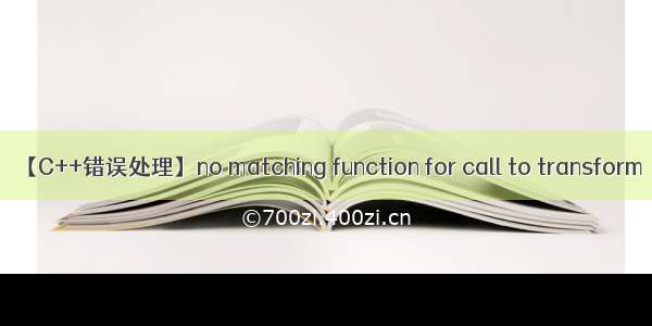 【C++错误处理】no matching function for call to transform