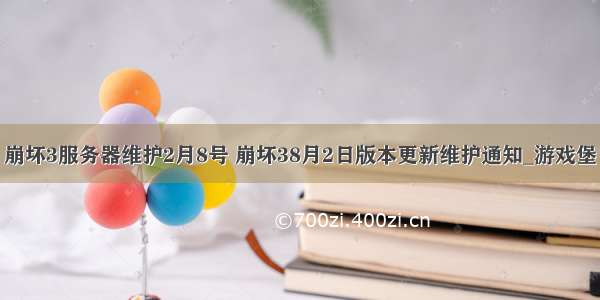 崩坏3服务器维护2月8号 崩坏38月2日版本更新维护通知_游戏堡