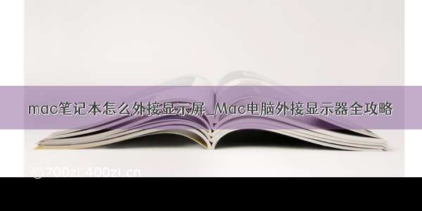 mac笔记本怎么外接显示屏_Mac电脑外接显示器全攻略