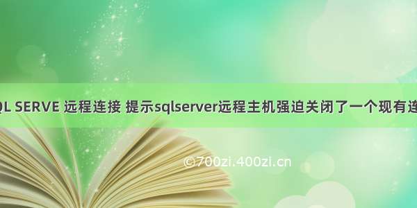 SQL SERVE 远程连接 提示sqlserver远程主机强迫关闭了一个现有连接