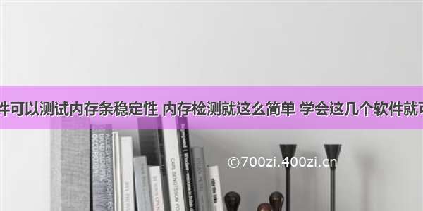 什么软件可以测试内存条稳定性 内存检测就这么简单 学会这几个软件就可以了...