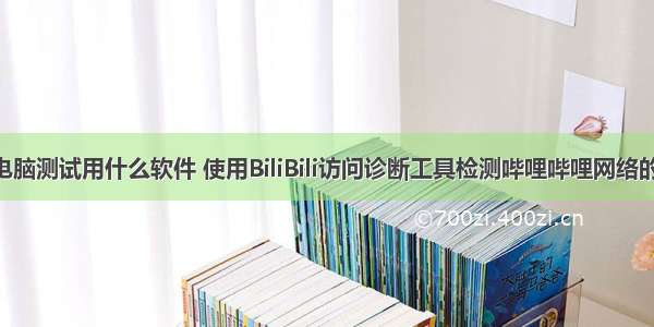 b站电脑测试用什么软件 使用BiliBili访问诊断工具检测哔哩哔哩网络的方法