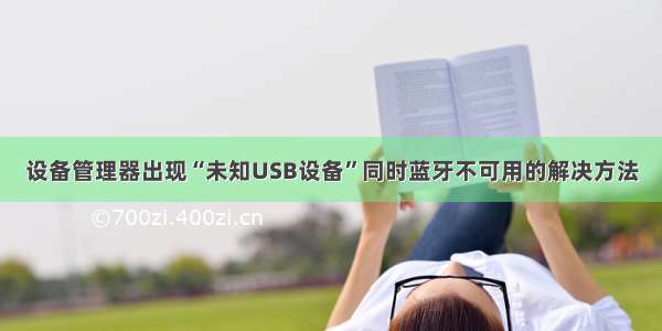 设备管理器出现“未知USB设备”同时蓝牙不可用的解决方法