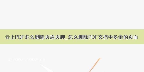 云上PDF怎么删除页眉页脚_怎么删除PDF文档中多余的页面