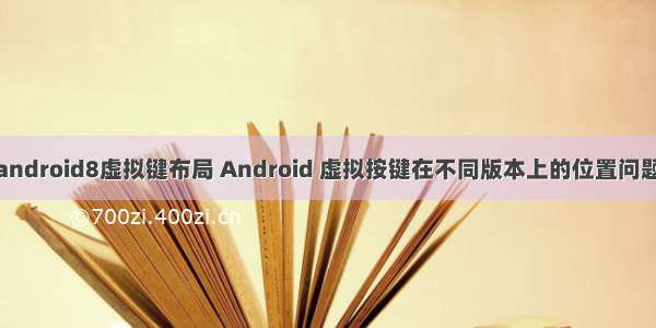 android8虚拟键布局 Android 虚拟按键在不同版本上的位置问题