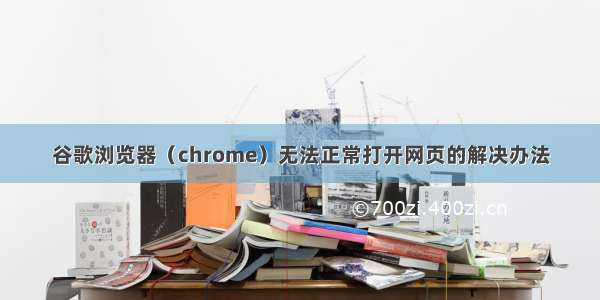 谷歌浏览器（chrome）无法正常打开网页的解决办法