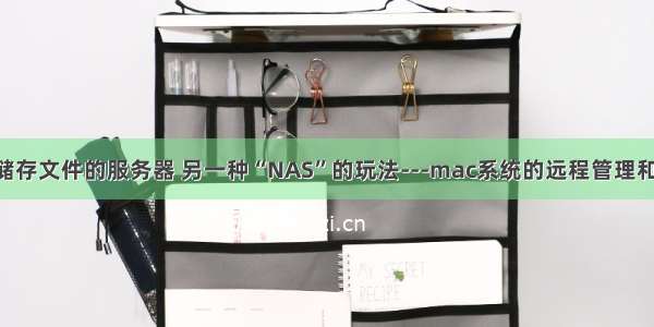 mac mini 储存文件的服务器 另一种“NAS”的玩法---mac系统的远程管理和文件共享...