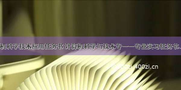 计算机科学技术应用任务书 计算机科学与技术专——专业实习任务书.doc