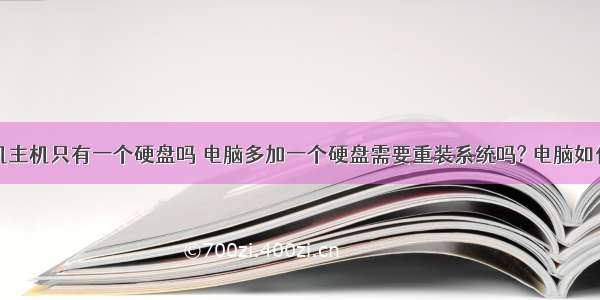 每个计算机主机只有一个硬盘吗 电脑多加一个硬盘需要重装系统吗? 电脑如何新增加一