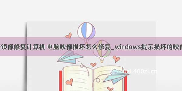 windows系统镜像修复计算机 电脑映像损坏怎么修复_windows提示损坏的映像怎么处理...