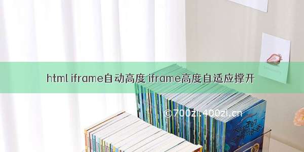 html iframe自动高度 iframe高度自适应撑开