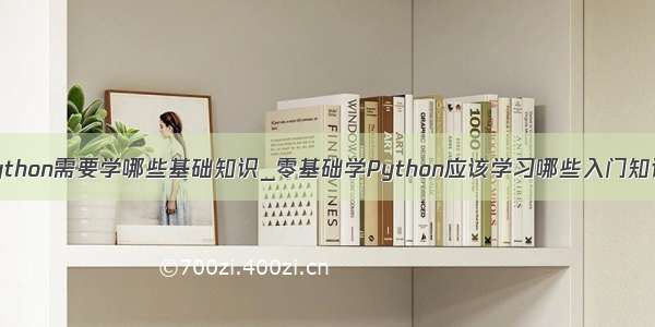 python需要学哪些基础知识_零基础学Python应该学习哪些入门知识