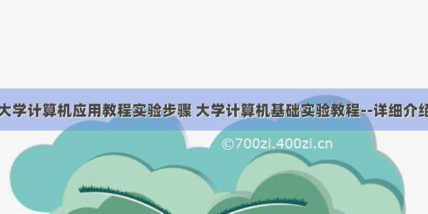 大学计算机应用教程实验步骤 大学计算机基础实验教程--详细介绍