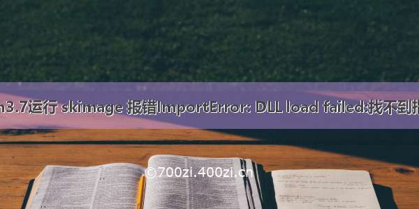 python3.7运行 skimage 报错ImportError: DLL load failed:找不到指定模块