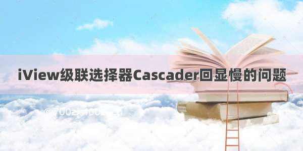 iView级联选择器Cascader回显慢的问题