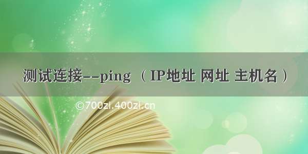 测试连接--ping （IP地址 网址 主机名）