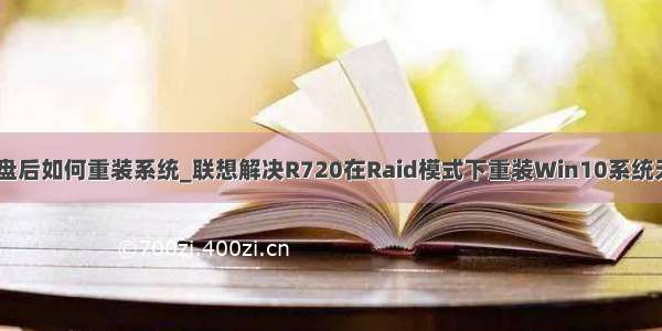 r720换固态硬盘后如何重装系统_联想解决R720在Raid模式下重装Win10系统无法识别固态硬