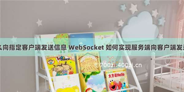 服务器怎么向指定客户端发送信息 WebSocket 如何实现服务端向客户端发送消息？...