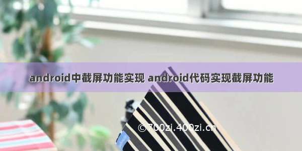 android中截屏功能实现 android代码实现截屏功能