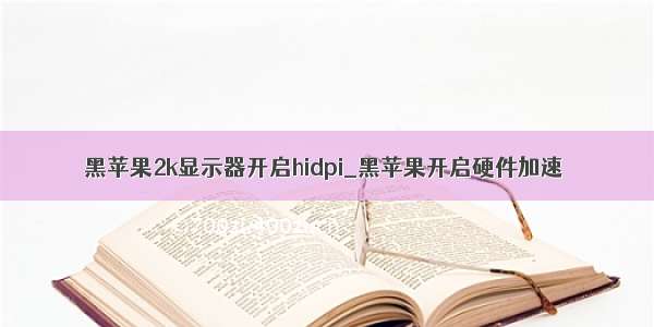 黑苹果2k显示器开启hidpi_黑苹果开启硬件加速