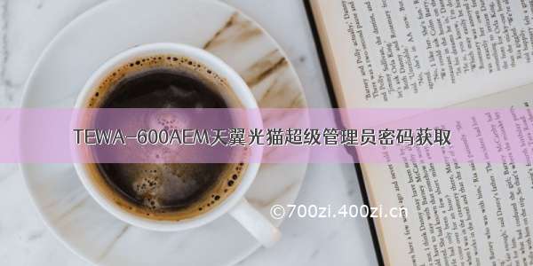 TEWA-600AEM天翼光猫超级管理员密码获取